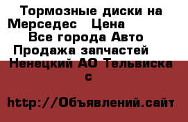 Тормозные диски на Мерседес › Цена ­ 3 000 - Все города Авто » Продажа запчастей   . Ненецкий АО,Тельвиска с.